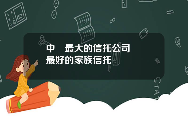 中國最大的信托公司 國內最好的家族信托